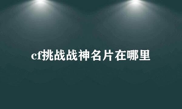 cf挑战战神名片在哪里