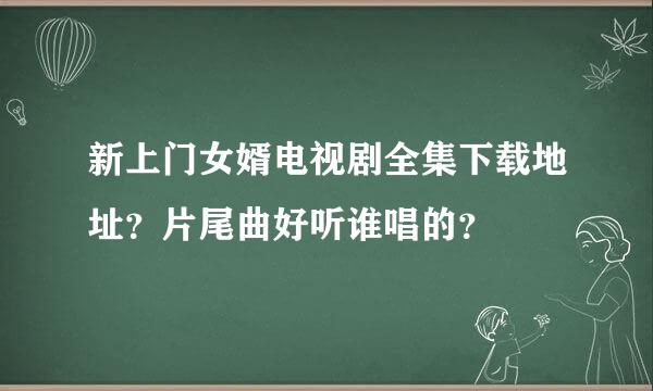 新上门女婿电视剧全集下载地址？片尾曲好听谁唱的？