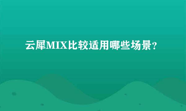 云犀MIX比较适用哪些场景？