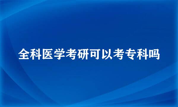 全科医学考研可以考专科吗