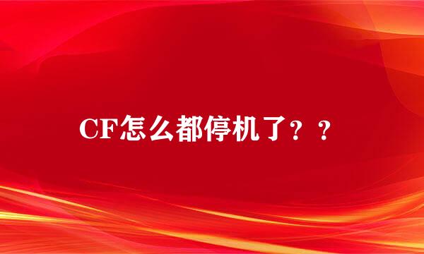 CF怎么都停机了？？