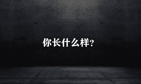 你长什么样？