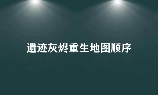 遗迹灰烬重生地图顺序