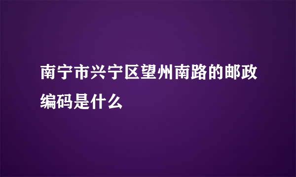 南宁市兴宁区望州南路的邮政编码是什么