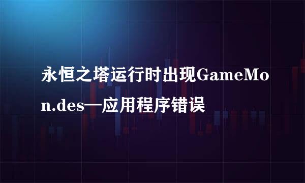 永恒之塔运行时出现GameMon.des—应用程序错误