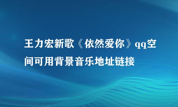 王力宏新歌《依然爱你》qq空间可用背景音乐地址链接