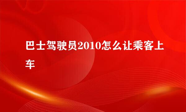 巴士驾驶员2010怎么让乘客上车