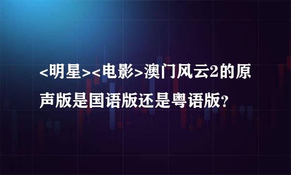 <明星><电影>澳门风云2的原声版是国语版还是粤语版？