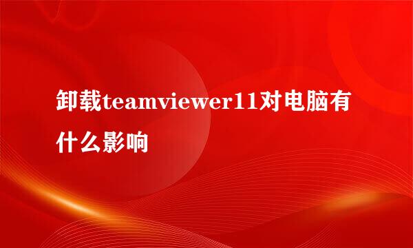 卸载teamviewer11对电脑有什么影响