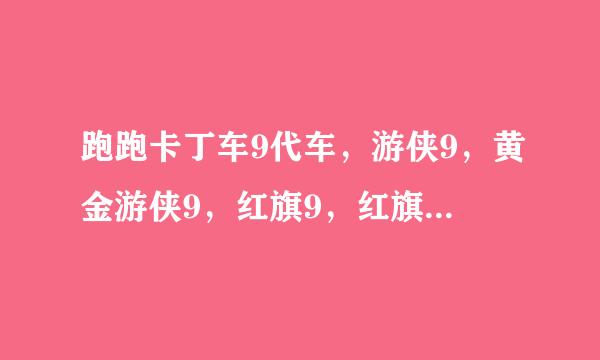 跑跑卡丁车9代车，游侠9，黄金游侠9，红旗9，红旗9烈焰深红，光明骑士9