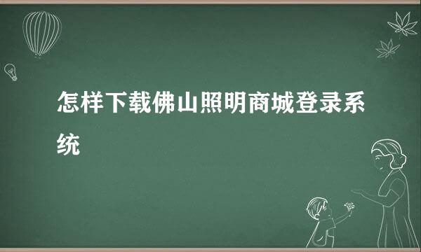 怎样下载佛山照明商城登录系统