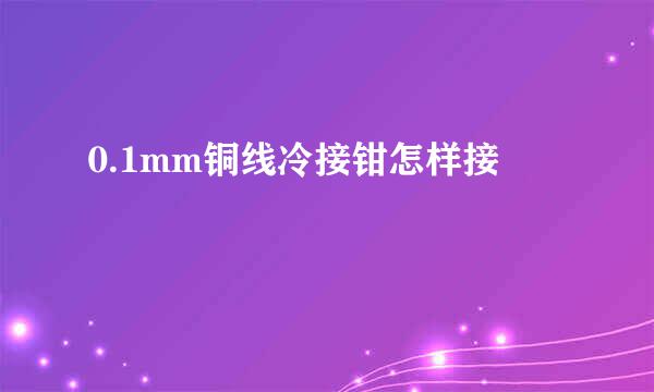 0.1mm铜线冷接钳怎样接