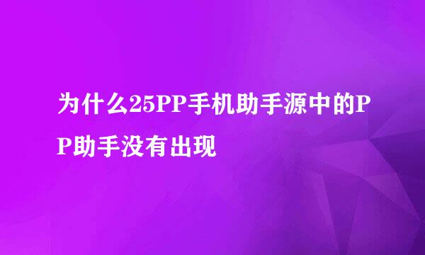 为什么25PP手机助手源中的PP助手没有出现