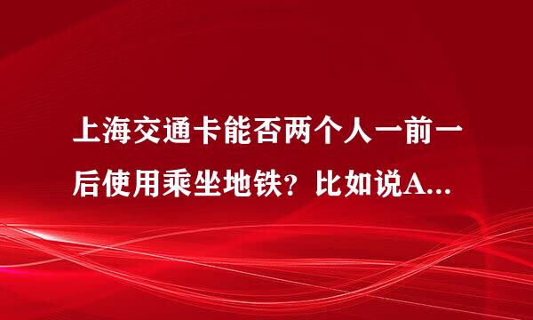 上海交通卡能否两个人一前一后使用乘坐地铁？比如说A先刷卡进闸，然后把卡给B，B再刷卡进来？