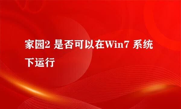 家园2 是否可以在Win7 系统下运行