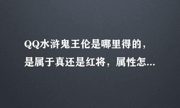 QQ水浒鬼王伦是哪里得的，是属于真还是红将，属性怎样，有图看看。