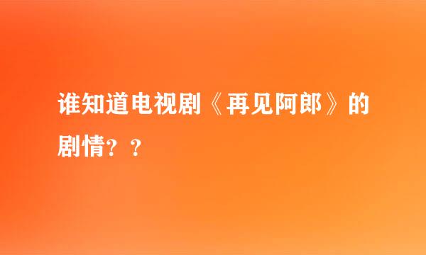 谁知道电视剧《再见阿郎》的剧情？？