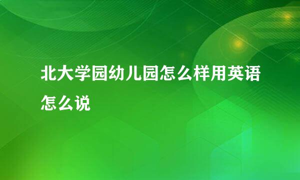 北大学园幼儿园怎么样用英语怎么说