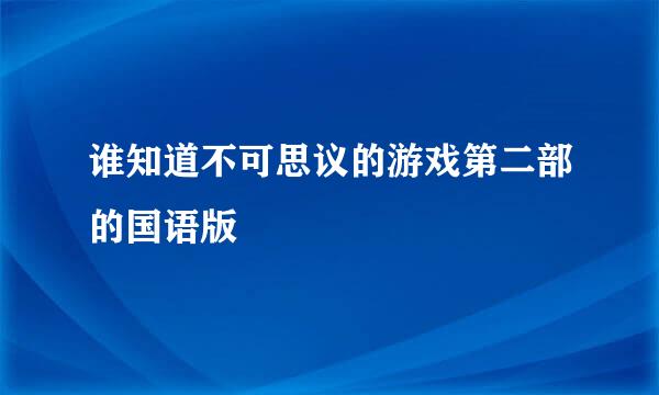 谁知道不可思议的游戏第二部的国语版