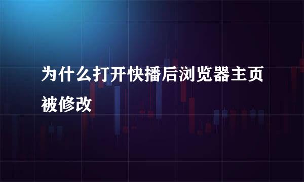 为什么打开快播后浏览器主页被修改