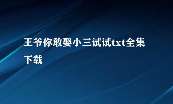 王爷你敢娶小三试试txt全集下载