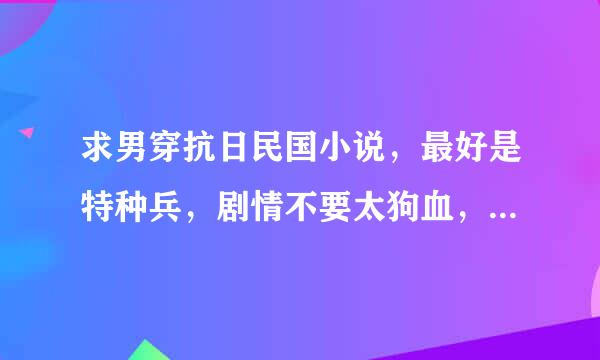 求男穿抗日民国小说，最好是特种兵，剧情不要太狗血，完结了的