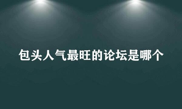 包头人气最旺的论坛是哪个