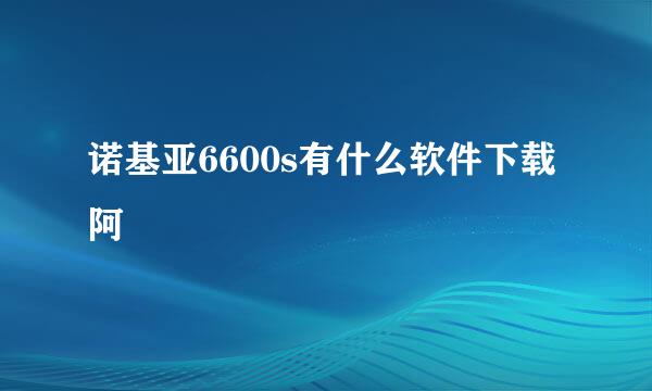 诺基亚6600s有什么软件下载阿