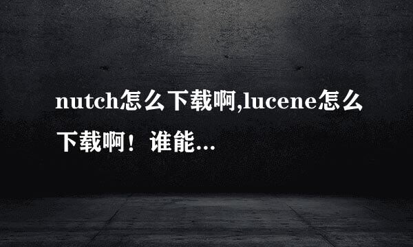 nutch怎么下载啊,lucene怎么下载啊！谁能给个地址啊。做设计用什么版本的好？