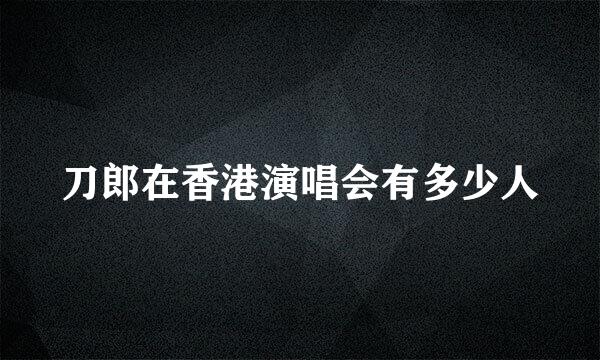 刀郎在香港演唱会有多少人