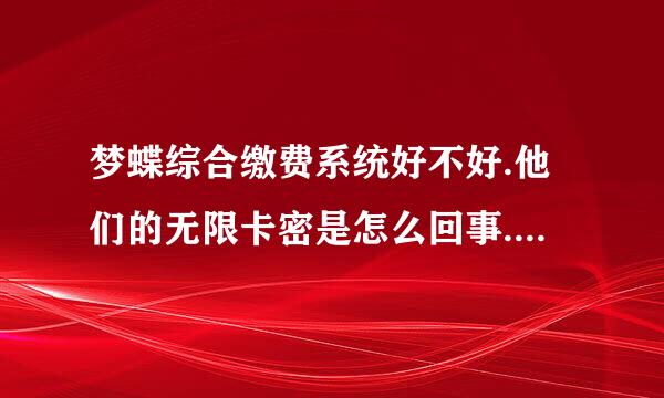 梦蝶综合缴费系统好不好.他们的无限卡密是怎么回事.求高人回答