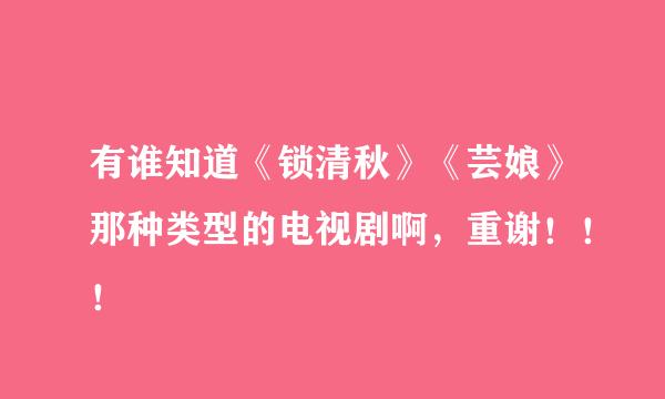 有谁知道《锁清秋》《芸娘》那种类型的电视剧啊，重谢！！！