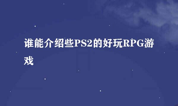 谁能介绍些PS2的好玩RPG游戏