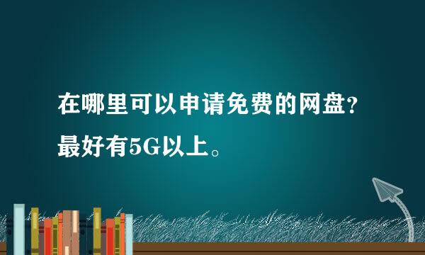 在哪里可以申请免费的网盘？最好有5G以上。