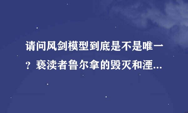 请问风剑模型到底是不是唯一？亵渎者鲁尔拿的毁灭和湮灭哪里掉？