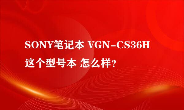 SONY笔记本 VGN-CS36H 这个型号本 怎么样？