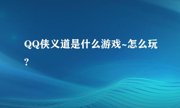 QQ侠义道是什么游戏~怎么玩?