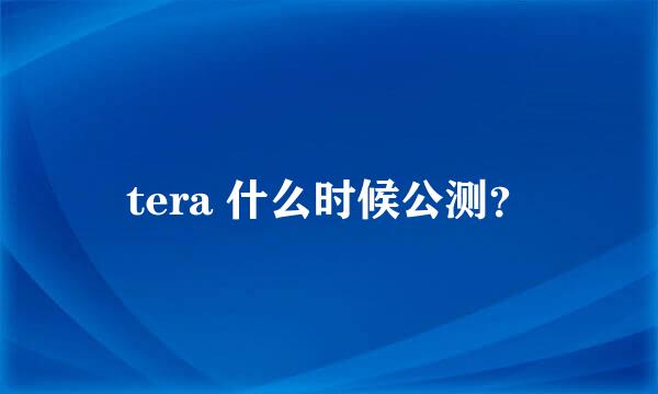 tera 什么时候公测？