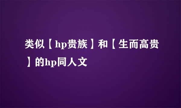 类似【hp贵族】和【生而高贵】的hp同人文