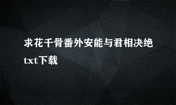 求花千骨番外安能与君相决绝txt下载