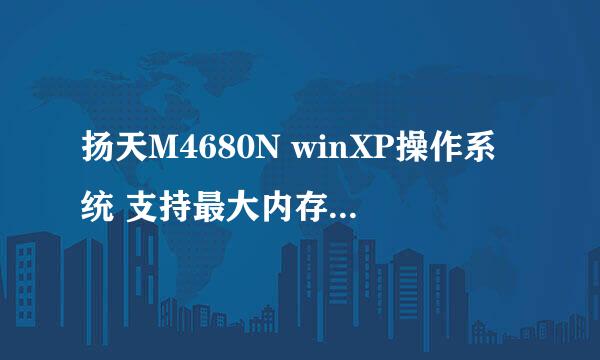 扬天M4680N winXP操作系统 支持最大内存为多少？我还可以加多条内存吗？