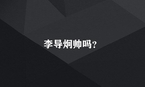 李导炯帅吗？