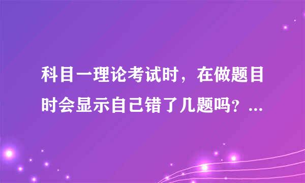 科目一理论考试时，在做题目时会显示自己错了几题吗？做错了可以修改吗？急。马上要考试了