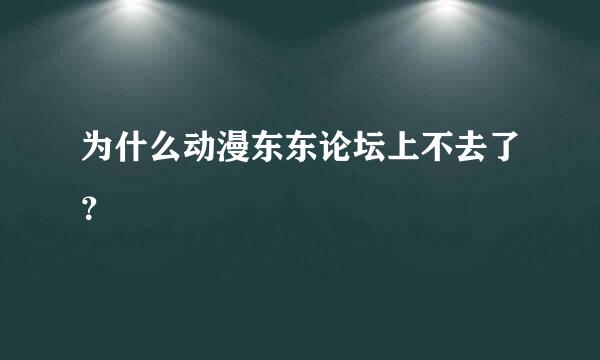 为什么动漫东东论坛上不去了？