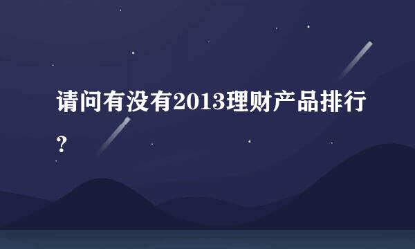 请问有没有2013理财产品排行？