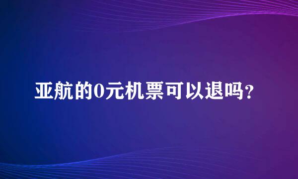 亚航的0元机票可以退吗？