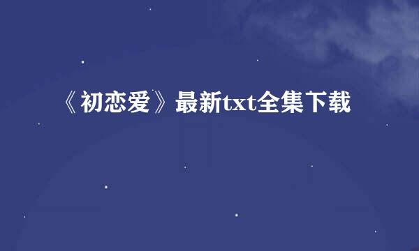 《初恋爱》最新txt全集下载