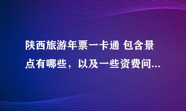 陕西旅游年票一卡通 包含景点有哪些，以及一些资费问题？求详细点的介绍，可以包含一些省外的景点。