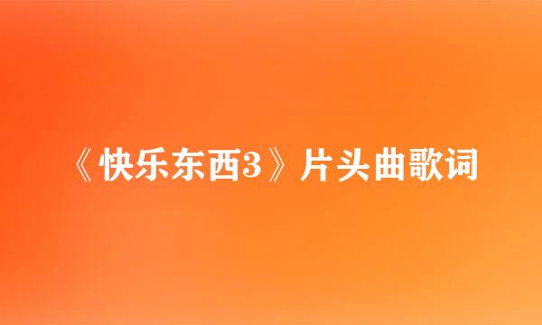 《快乐东西3》片头曲歌词