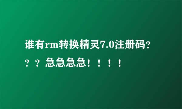 谁有rm转换精灵7.0注册码？？？急急急急！！！！